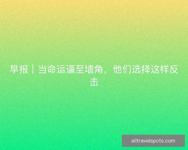早报｜当命运逼至墙角，他们选择这样反击