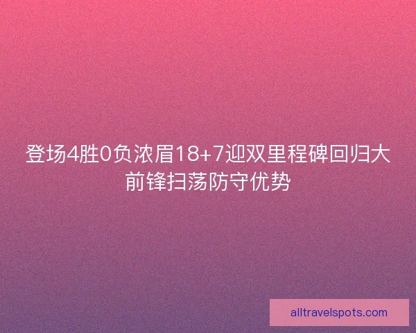 登场4胜0负浓眉18+7迎双里程碑回归大前锋扫荡防守优势