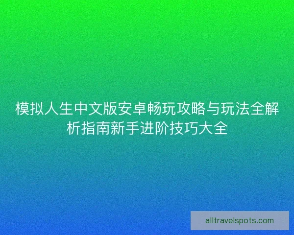模拟人生中文版安卓畅玩攻略与玩法全解析指南新手进阶技巧大全