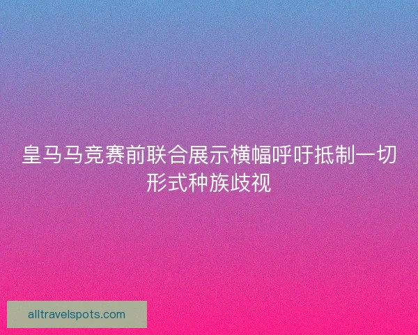 皇马马竞赛前联合展示横幅呼吁抵制一切形式种族歧视