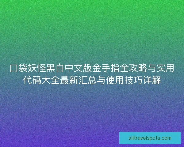 口袋妖怪黑白中文版金手指全攻略与实用代码大全最新汇总与使用技巧详解