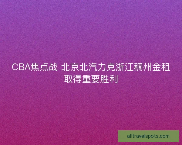 CBA焦点战 北京北汽力克浙江稠州金租取得重要胜利