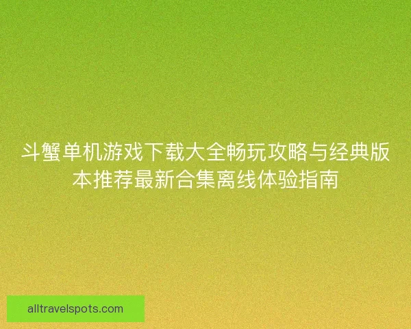 斗蟹单机游戏下载大全畅玩攻略与经典版本推荐最新合集离线体验指南