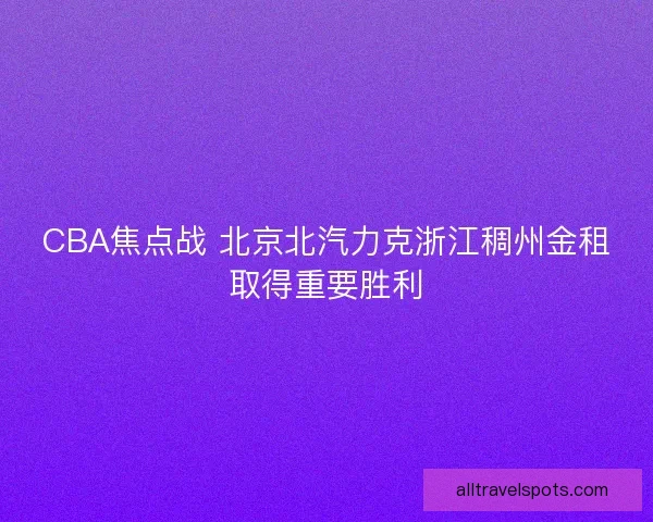 CBA焦点战 北京北汽力克浙江稠州金租取得重要胜利