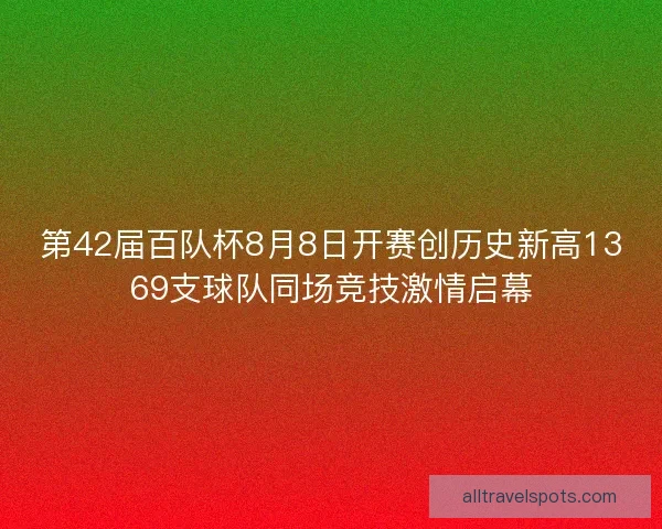 第42届百队杯8月8日开赛创历史新高1369支球队同场竞技激情启幕